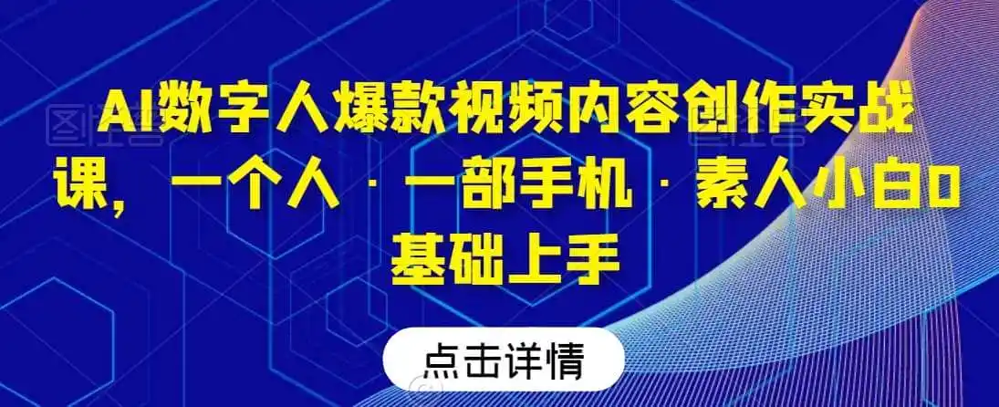 AI数字人爆款视频内容创作实战课，一个人·一部手机·素人小白0基础上手-初创源码资源站