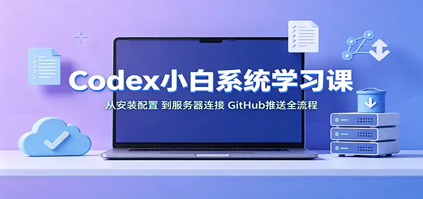 Codex小白系统学习课:小从安装配置,到服务器连接、GitHub推送全流程-初创源码资源站