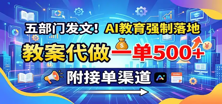 五部门发文!AI教育强制落地,教案代做一单500+,附接单渠道-初创源码资源站
