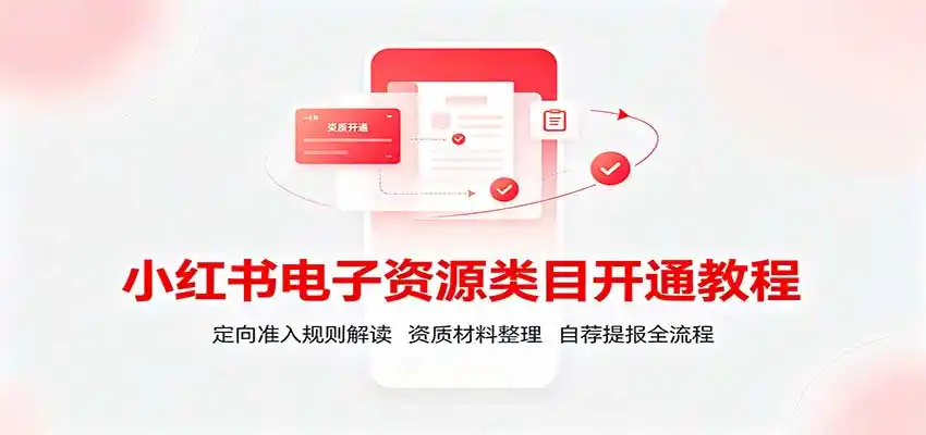 小红书电子资源类目开通教程：定向准入规则解读，资质材料整理，自荐提报全流程-初创源码资源站