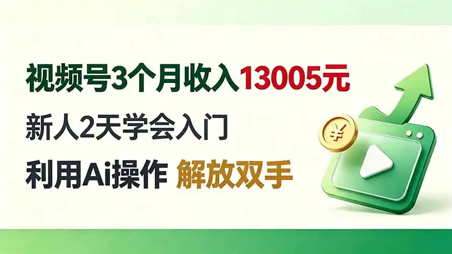 视频号3个月收入13005元， 新人2天学会入门， 利用Ai操作 解放双手！ - 初创源码资源站-初创源码资源站