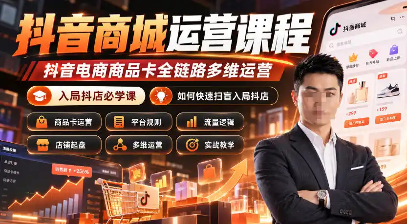 抖音商城运营课程，抖音电商商品卡全链路多维运营，入局抖店必学课， 如何快速扫盲入局抖店(更新1025)-初创源码资源站