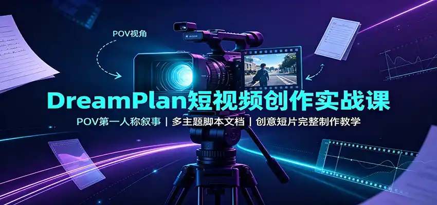 DreamPlan短视频创作实战课:POV第一人称叙事,多主题脚本文档,创意短片完整制作教学-初创源码资源站