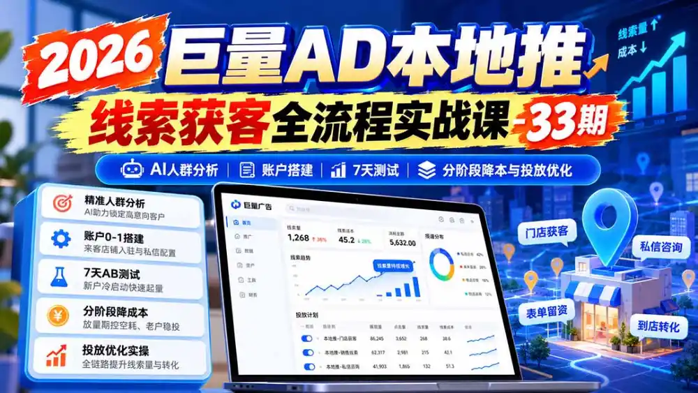 2026巨量AD本地推线索获客全流程实战课-33期更新1027：AI人群分析、账户搭建、7天测试、分阶段降本与投放优化-初创源码资源站