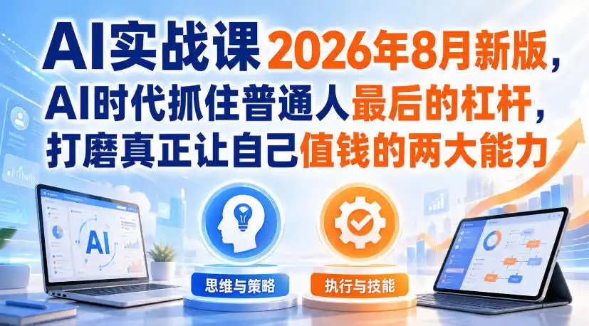初创源码资源站 AI实战课2026年8月新版AI时代抓住普通人最后的杠杆打磨真正让自己值钱的两大能力