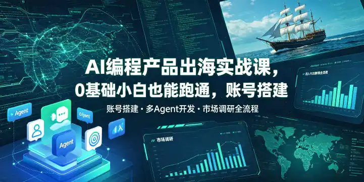 AI编程产品出海实战课，0基础小白也能跑通，账号搭建・多Agent开发・市场调研全流程，月入千刀跨境变现教程(更新0822) - 初创源码资源站-初创源码资源站