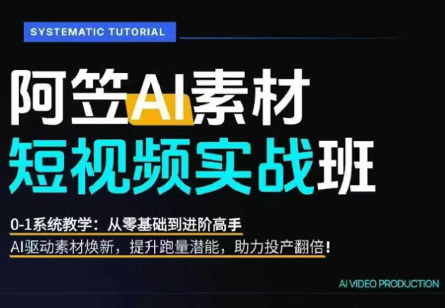 AI视频素材实战班，0-1系统教学，从零基础到进阶高手AI驱动素材焕新，提升跑量潜能，助力投产翻倍(更新)-初创源码资源站