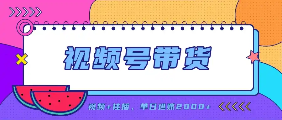 日入2000+的副业，视频号带货，一部手机改写人生篇章，无需投资-初创源码资源站