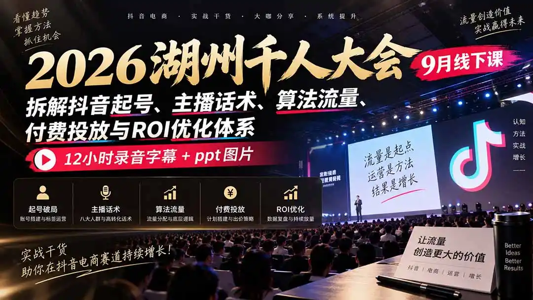 2026湖州千人大会9月线下课：拆解抖音起号、主播话术、算法流量、付费投放与ROI优化体系，12小时录音字幕+ppt图片-初创源码资源站