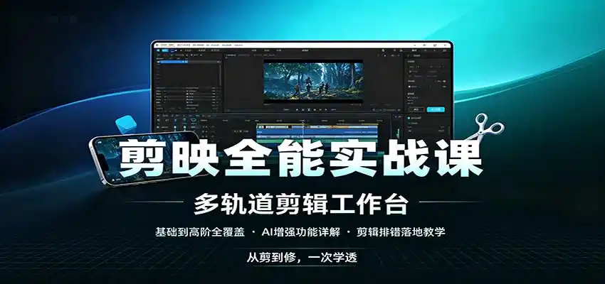 剪映全能实战课：基础到高阶全覆盖，AI增强功能，剪辑排错落地教学-初创源码资源站