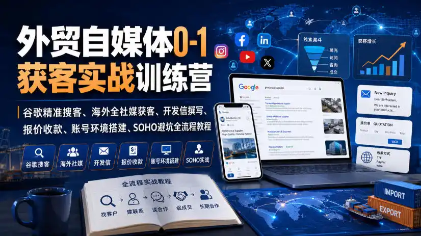 初创源码资源站 外贸自媒体0 1获客实战训练营|谷歌精准搜客海外全社媒获客开发信撰写报价收款账号环境搭建SOHO避坑全流程教程更新