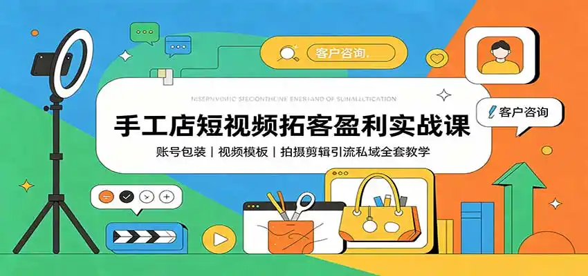 手工店短视频拓客盈利实战课:账号包装,视频模板,拍摄剪辑引流私域全套教学-初创源码资源站