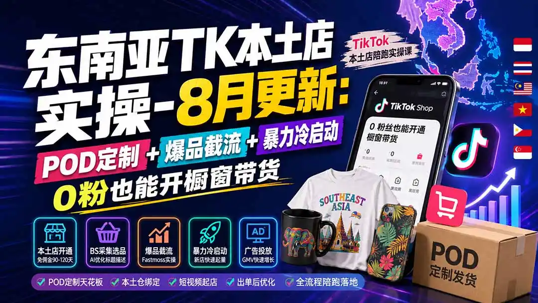 东南亚TK本土店实操-8月更新：POD定制+爆品截流+暴力冷启动，0粉也能开橱窗带货-初创源码资源站