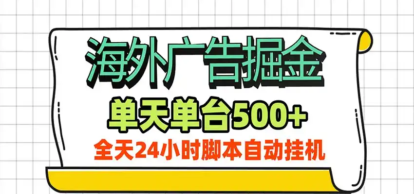 海外广告自动掘金，单机日产500+！24小时脚本全自动挂机 - 初创源码资源站-初创源码资源站