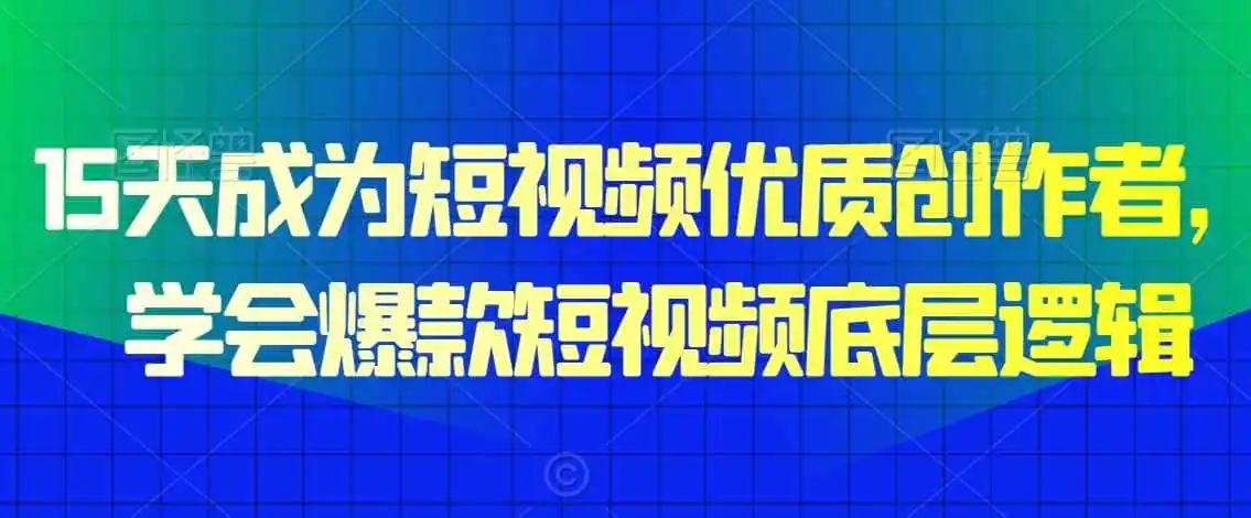 15天成为短视频优质创作者，学会爆款短视频底层逻辑-初创源码资源站