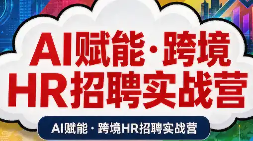 AI赋能·跨境HR招聘实战营-初创源码资源站