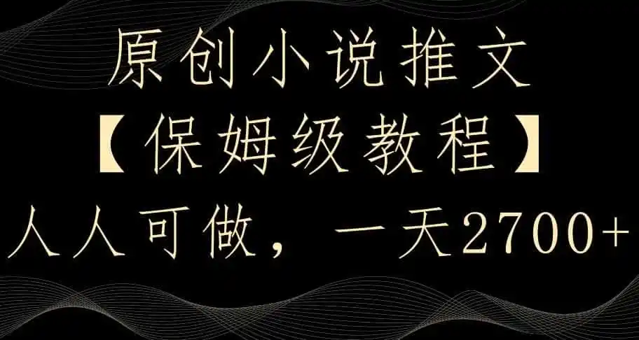 原创小说推文，保姆级教程，人人可做，一天2700【揭秘】-初创源码资源站
