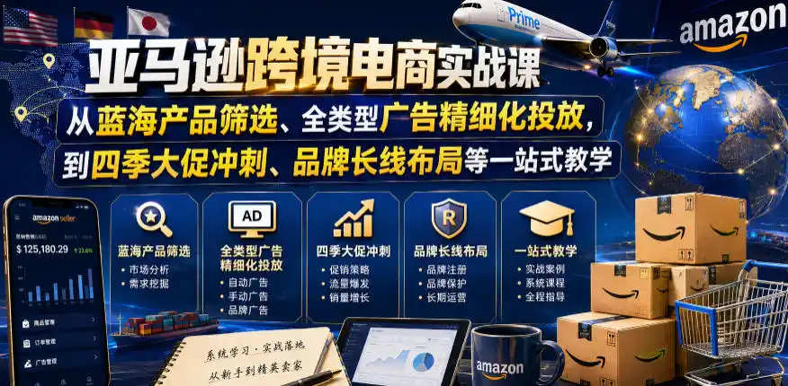 初创源码资源站 亚马逊跨境电商实战课从蓝海产品筛选全类型广告精细化投放到四季大促冲刺品牌长线布局等一站式教学更新8月