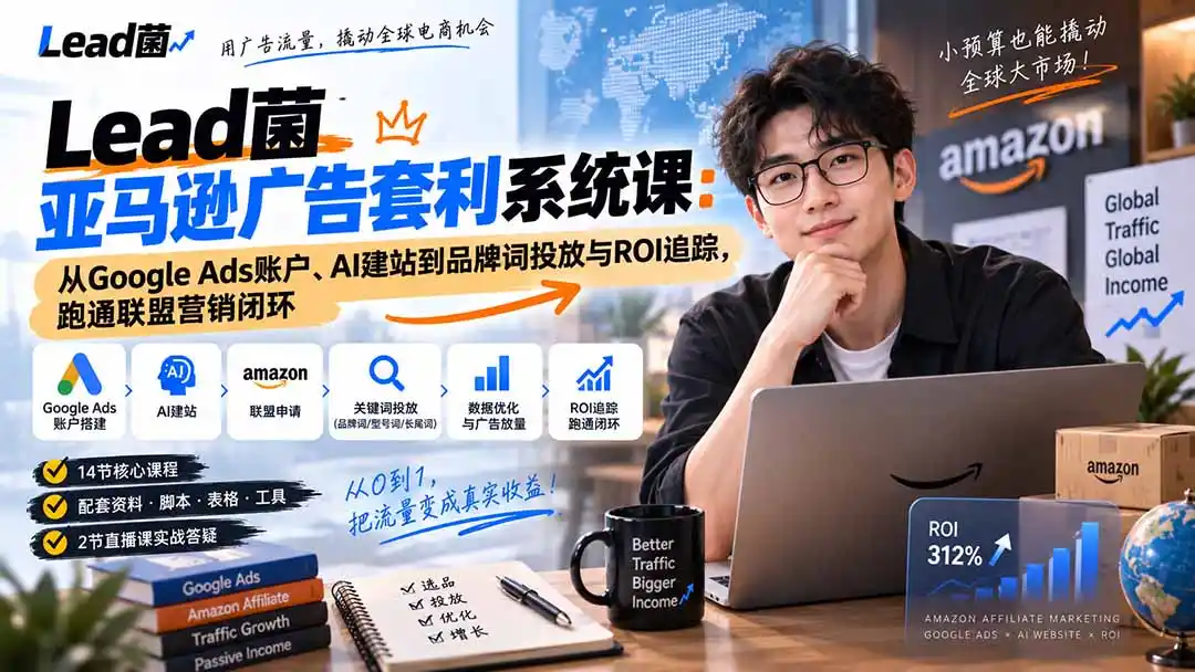 Lead菌亚马逊广告套利系统课：从Google Ads账户、AI建站到品牌词投放与ROI追踪，跑通联盟营销闭环-初创源码资源站