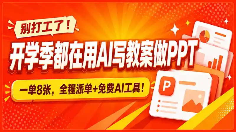 别打工了！开学季都在用AI写教案做PPT，一单8张，全程派单+免费AI工具！-初创源码资源站