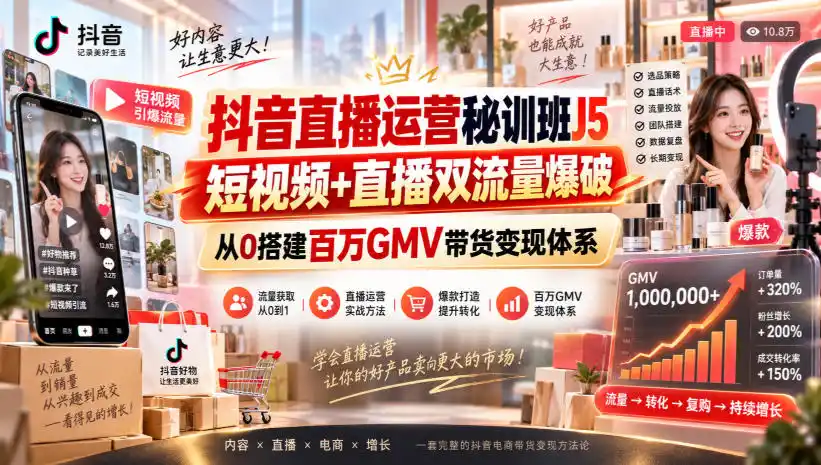 抖音直播运营秘训班J5｜短视频+直播双流量爆破，从0搭建百万GMV带货变现体系-初创源码资源站