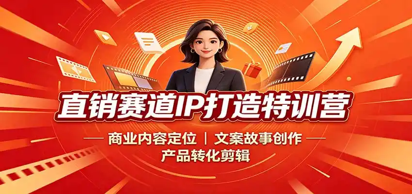 直销赛道IP打造特训营:商业内容定位,文案故事创作,产品转化剪辑-初创源码资源站