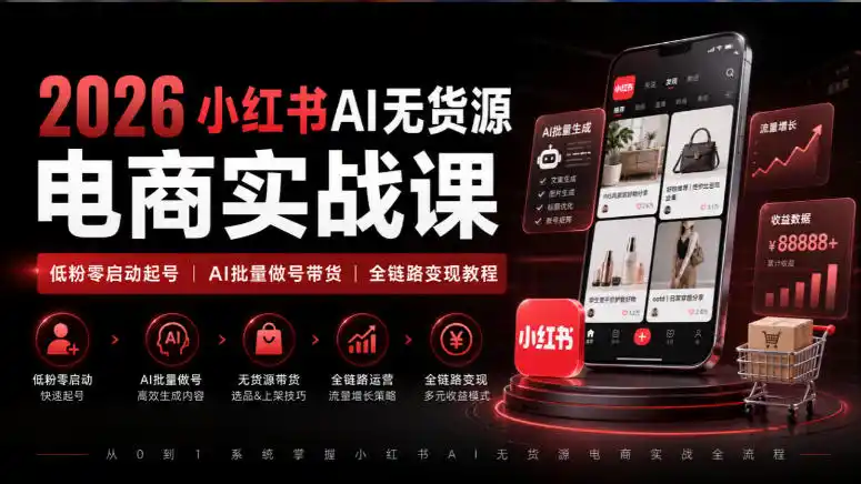 初创源码资源站 2026小红书AI无货源电商实战课|低粉零启动起号|AI批量做号带货全链路变现教程
