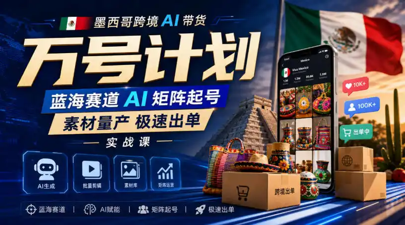 墨西哥跨境AI带货万号计划，蓝海赛道AI矩阵起号，素材量产极速出单实战课-初创源码资源站