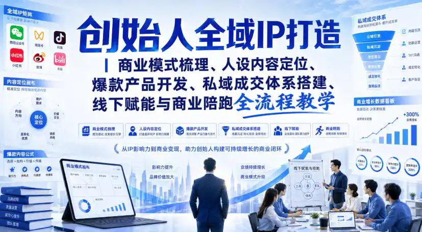 创始人全域IP打造｜商业模式梳理、人设内容定位、爆款产品开发、私域成交体系搭建、线下赋能与商业陪跑全流程教学-初创源码资源站