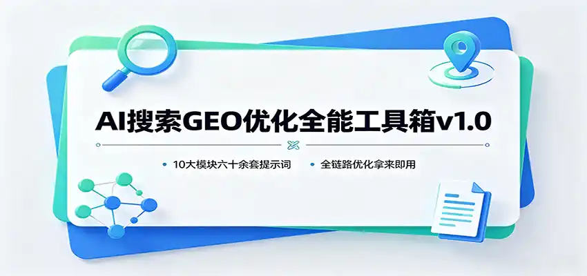 AI搜索GEO优化全能工具箱v1.0:10大模块六十余套提示词,全链路优化拿来即用-初创源码资源站