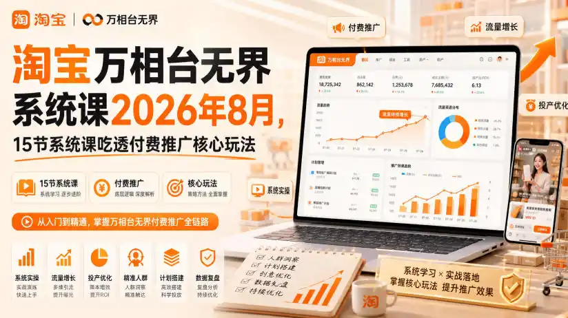 初创源码资源站 淘宝万相台无界系统课2026年8月15节系统课吃透付费推广核心玩法