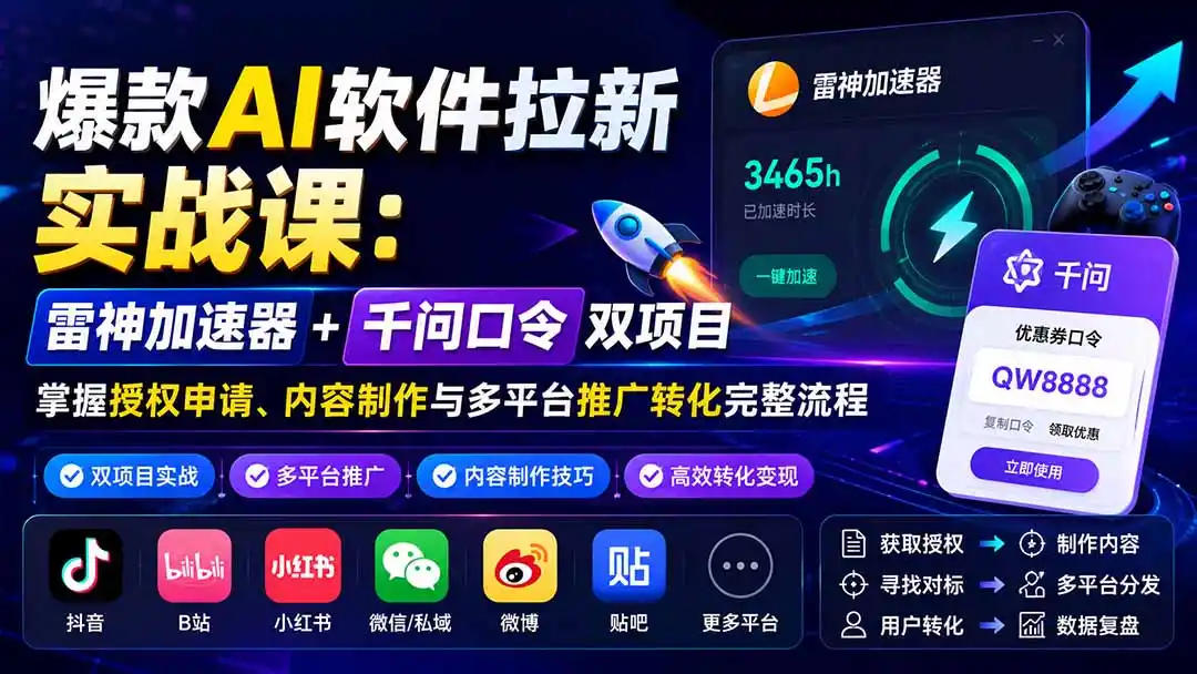 爆款AI软件拉新实战课：雷神加速器+千问口令双项目，掌握授权申请、内容制作与多平台推广转化完整流程-初创源码资源站