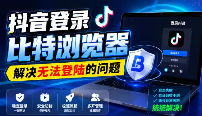 抖音登录比特浏览器，解决无法登陆的问题 - 初创源码资源站-初创源码资源站