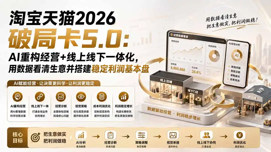 淘宝天猫2026破局卡5.0：AI重构经营+线上线下一体化，用数据看清生意并搭建稳定利润基本盘-初创源码资源站