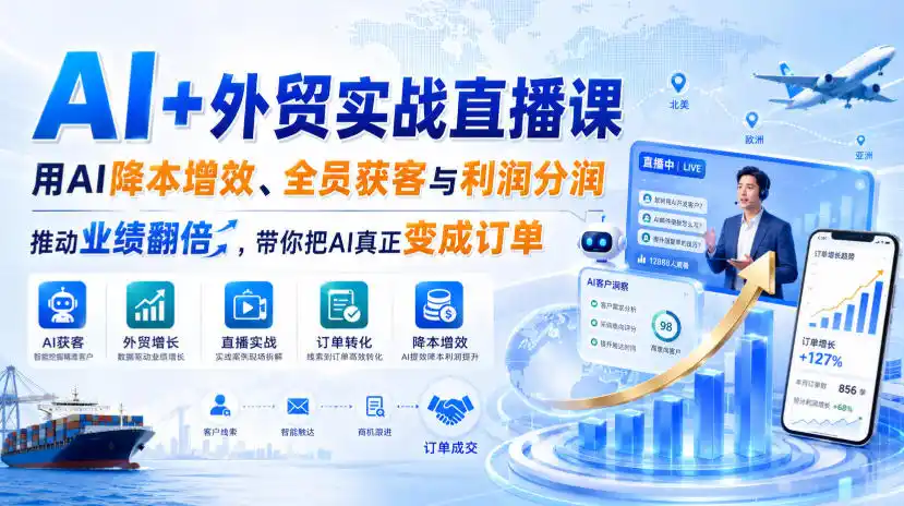 AI+外贸实战直播课，用AI降本增效、全员获客与利润分润，推动业绩翻倍，带你把AI真正变成订单(26.08.31)-初创源码资源站
