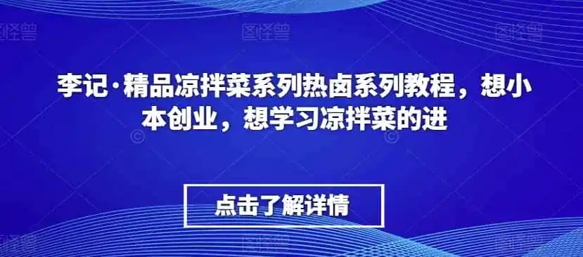 李记·精品凉拌菜系列热卤系列教程，想小本创业，想学习凉拌菜的进-初创源码资源站
