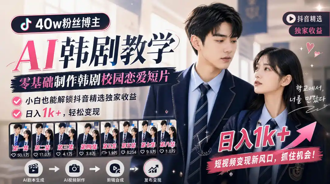 初创源码资源站 抖音40w粉丝博主AI韩剧教学零基础制作韩剧校园恋爱短片小白也能解锁抖音精选独家收益日入1k+