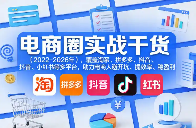 电商圈实战干货(2023-2026年)，覆盖淘系、拼多多、抖音、小红书等多平台，助力电商人避开坑、提效率、稳盈利(更新08月16日)-初创源码资源站
