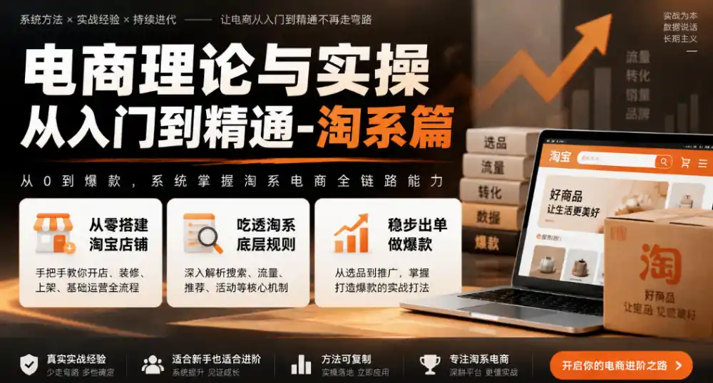 电商理论与实操从入门到精通-淘系篇，从零搭建淘宝店铺，吃透淘系底层规则，稳步出单做爆款-初创源码资源站