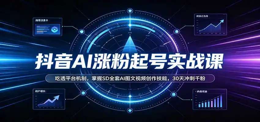 抖音AI涨粉起号实战课：吃透平台机制，掌握SD全套AI图文视频创作技能，30天冲刺千粉-初创源码资源站