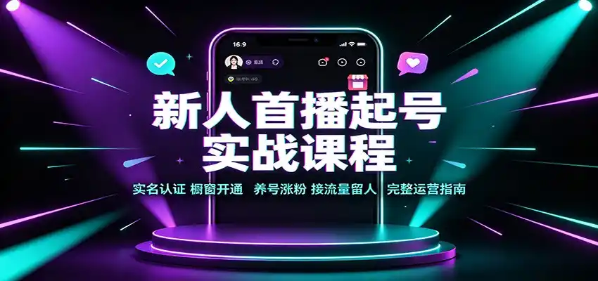 新人首播起号实战课程:实名认证橱窗开通,养号涨粉,接流量留人完整运营指南-初创源码资源站
