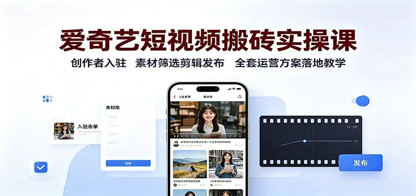 爱奇艺短视频搬砖实操课：创作者入驻，素材筛选剪辑发布，全套运营方案落地教学-初创源码资源站