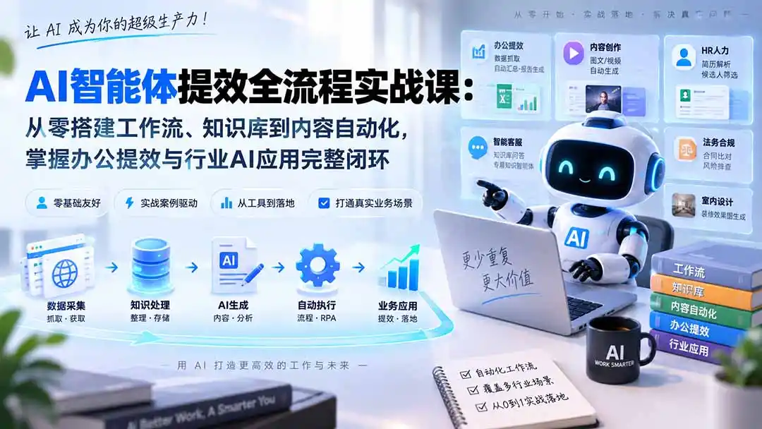 AI智能体提效全流程实战课：从零搭建工作流、知识库到内容自动化，掌握办公提效与行业AI应用完整闭环-初创源码资源站