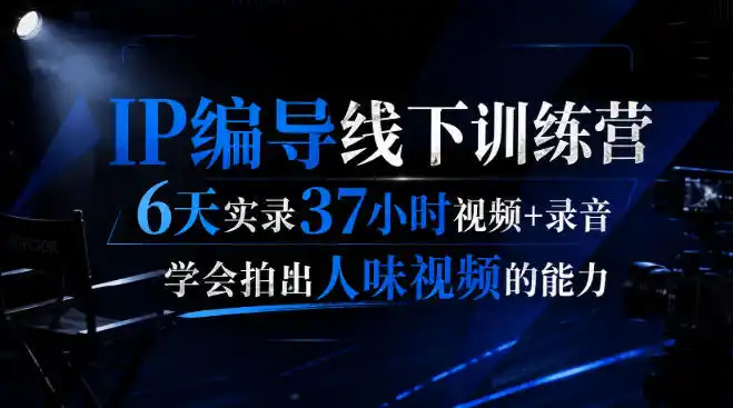 后浪·IP编导线下训练营，6天实录37小时视频+录音，学会拍出人味视频的能力-初创源码资源站